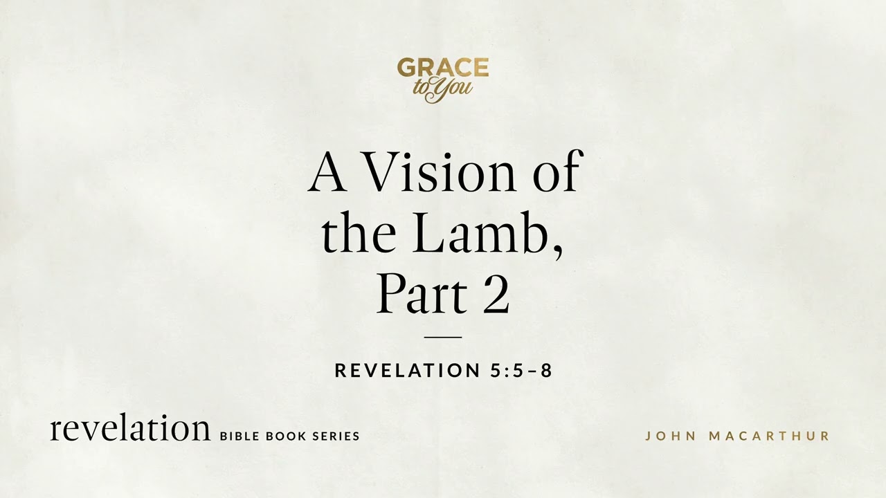 A Vision of the Lamb, Part 2 (Revelation 5:5–8) John MacArthur
