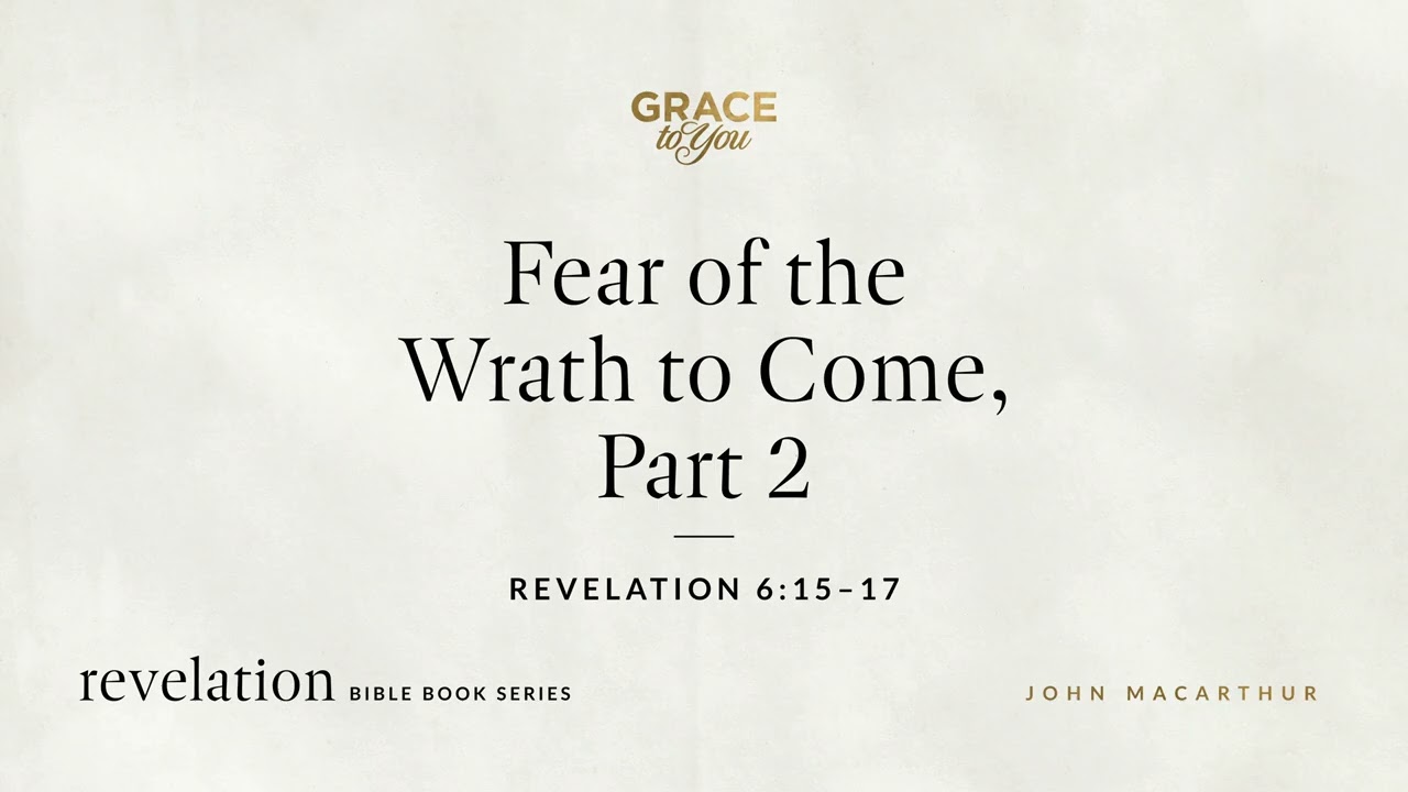 Fear of the Wrath to Come, Part 2 (Revelation 6:15–17) John MacArthur