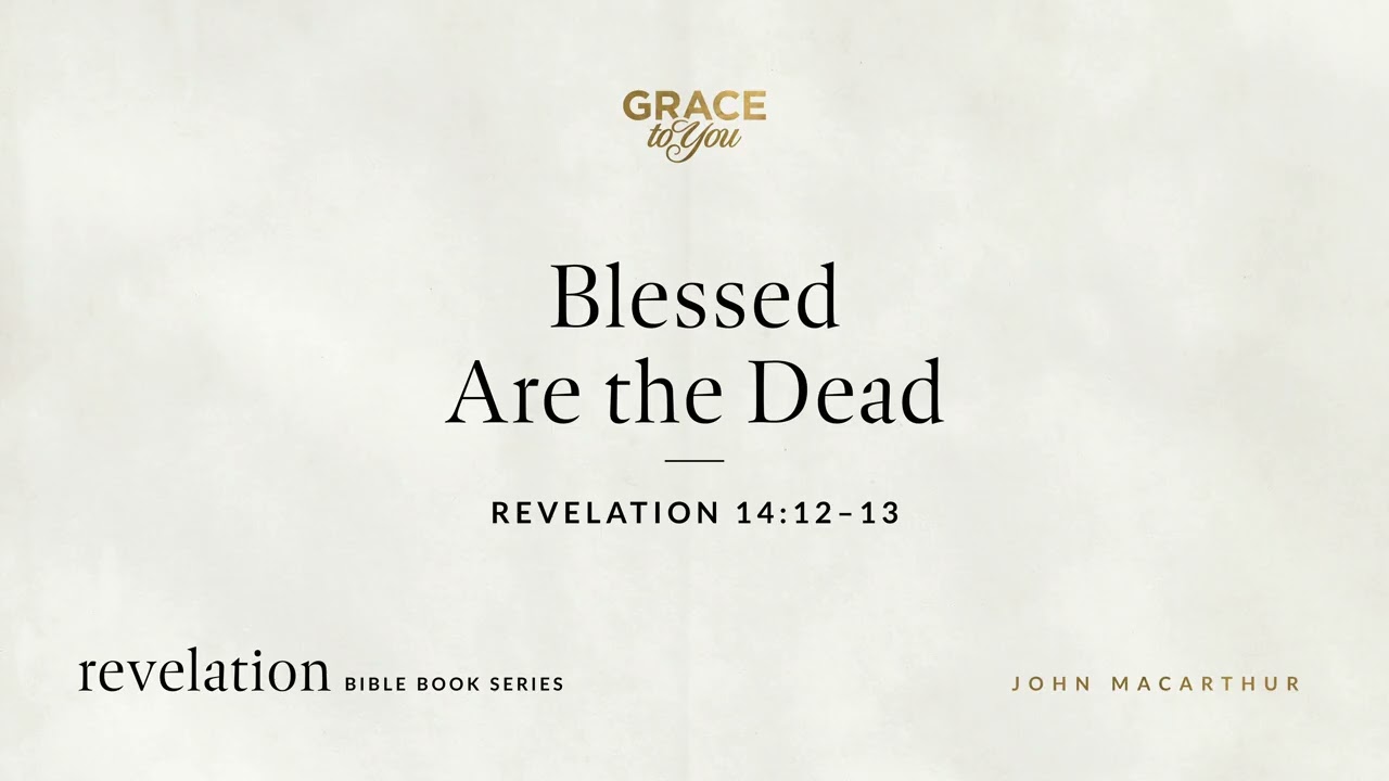 Blessed Are the Dead (Revelation 14:12–13) John MacArthur