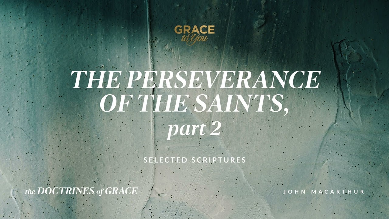 The Perseverance of the Saints, Part 2 (Selected Scriptures) John MacArthur