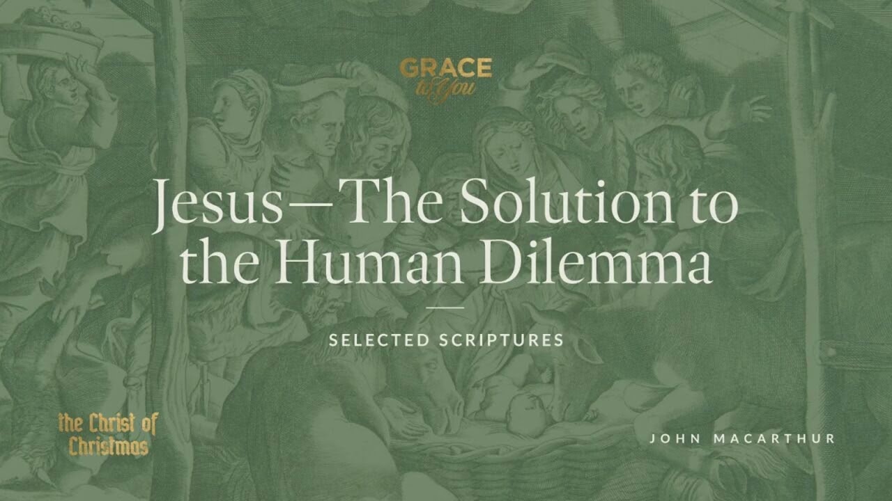 Jesus—The Solution to the Human Dilemma (Selected Scriptures) John MacArthur