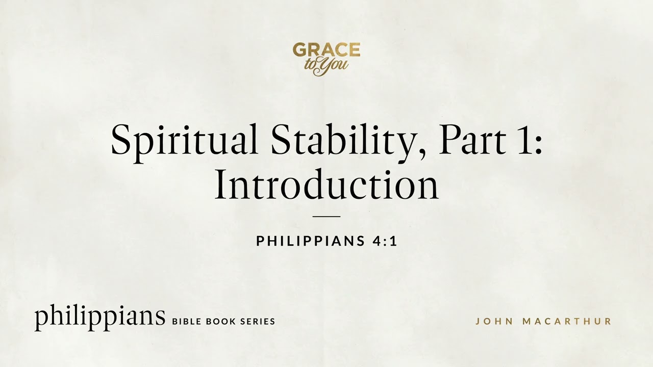 Spiritual Stability, Part 1: Introduction (Philippians 4:1) John MacArthur