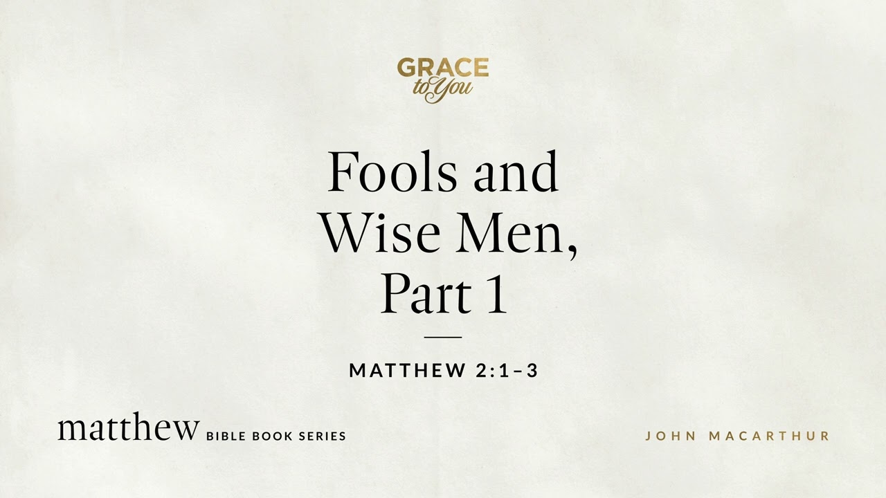Fools and Wise Men, Part 1 (Matthew 2:1–3) John MacArthur