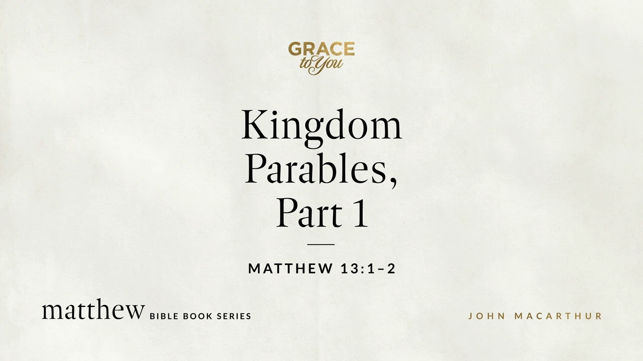 Kingdom Parables, Part 1 (Matthew 13:1–2) John MacArthur