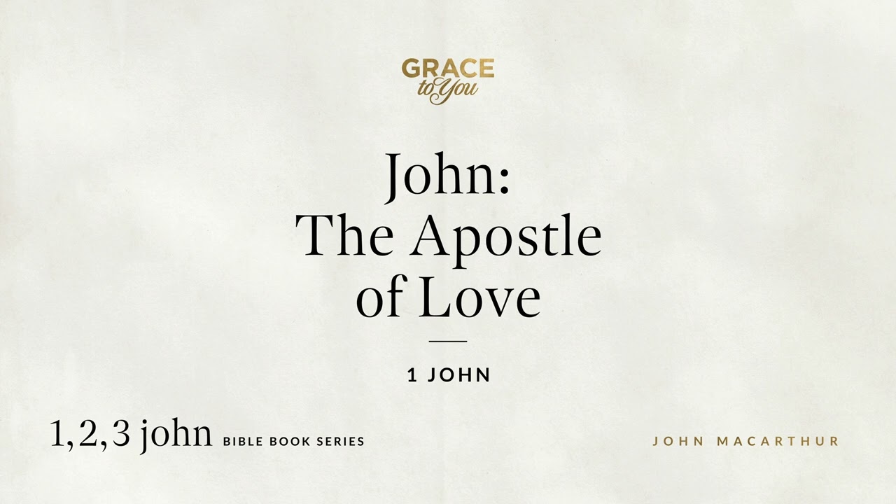 John: The Apostle of Love (1 John) John MacArthur