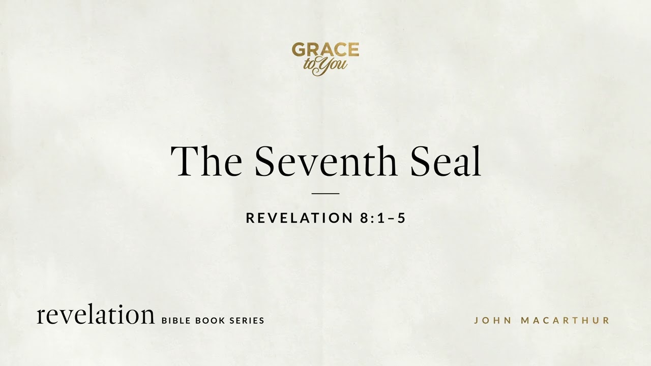 The Seventh Seal (Revelation 8:1–5) John MacArthur