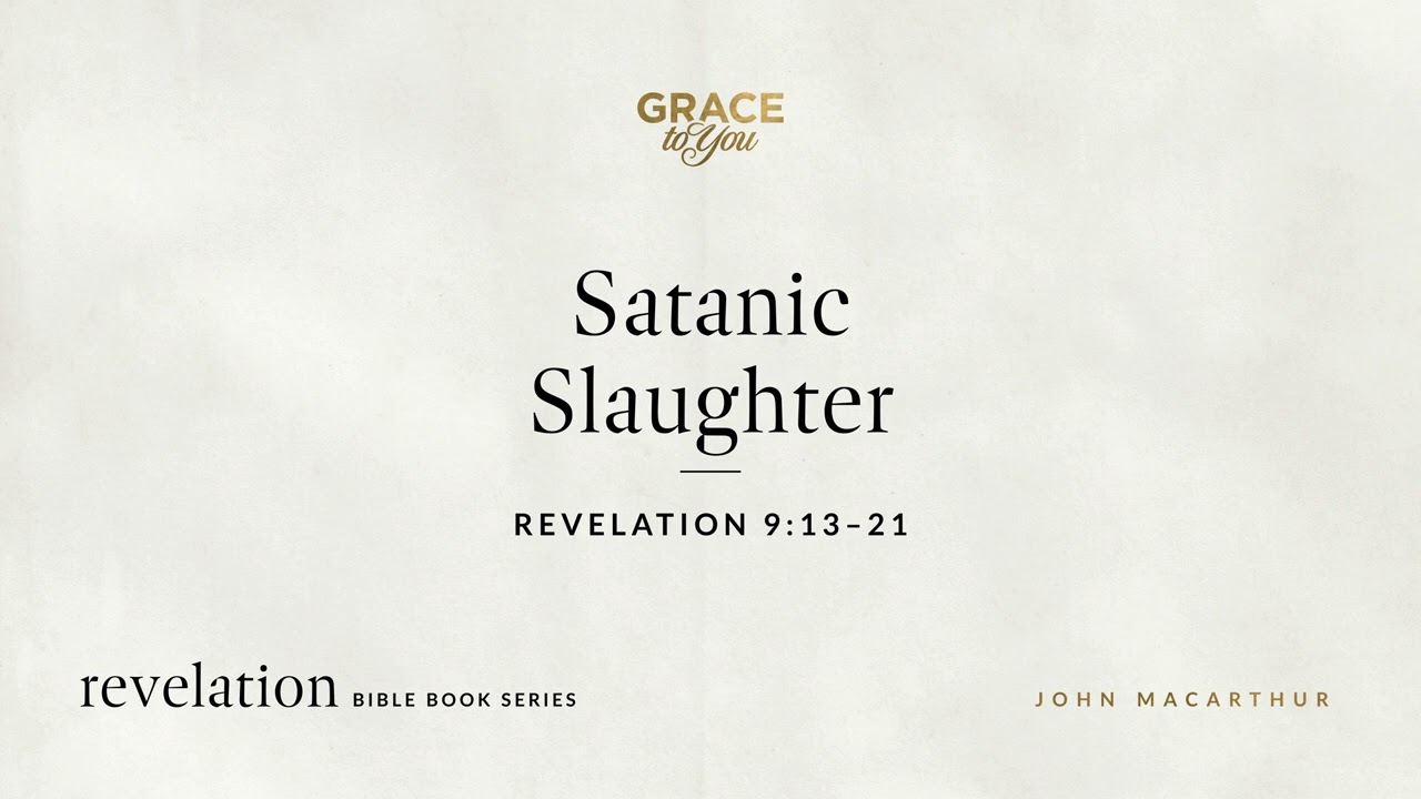 Satanic Slaughter (Revelation 9:13–21) John MacArthur