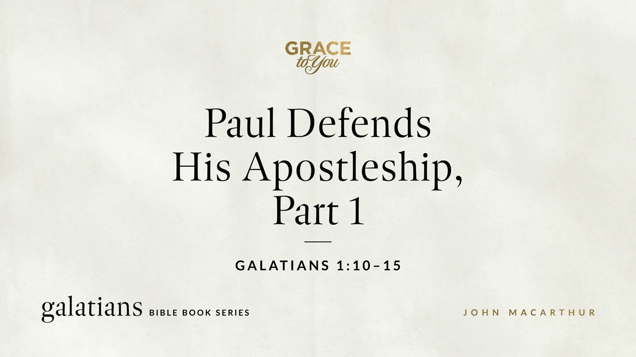 Paul Defends His Apostleship, Part 1 (Galatians 1:10–15) John MacArthur
