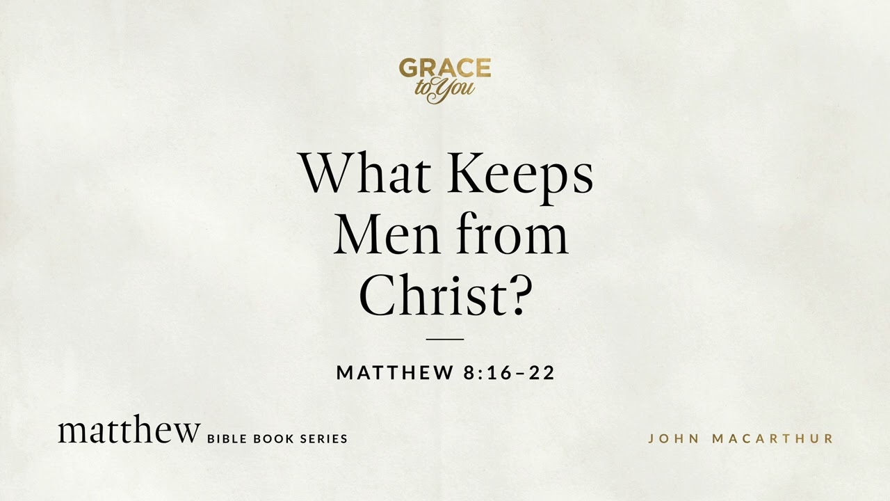 What Keeps Men from Christ? (Matthew 8:16–22) John MacArthur