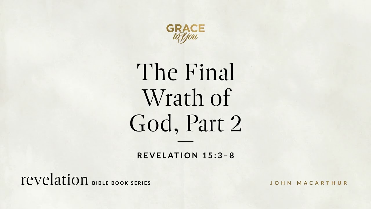 The Final Wrath of God, Part 2 (Revelation 15:3–8) John MacArthur