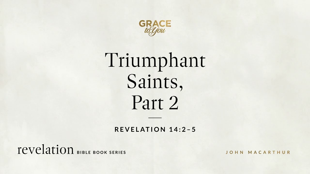 Triumphant Saints, Part 2 (Revelation 14:2–5) John MacArthur