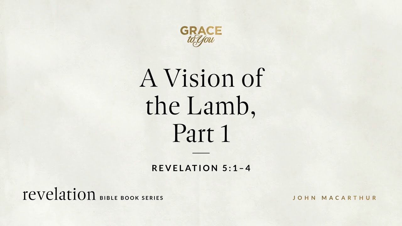 A Vision of the Lamb, Part 1 (Revelation 5:1–4) John MacArthur