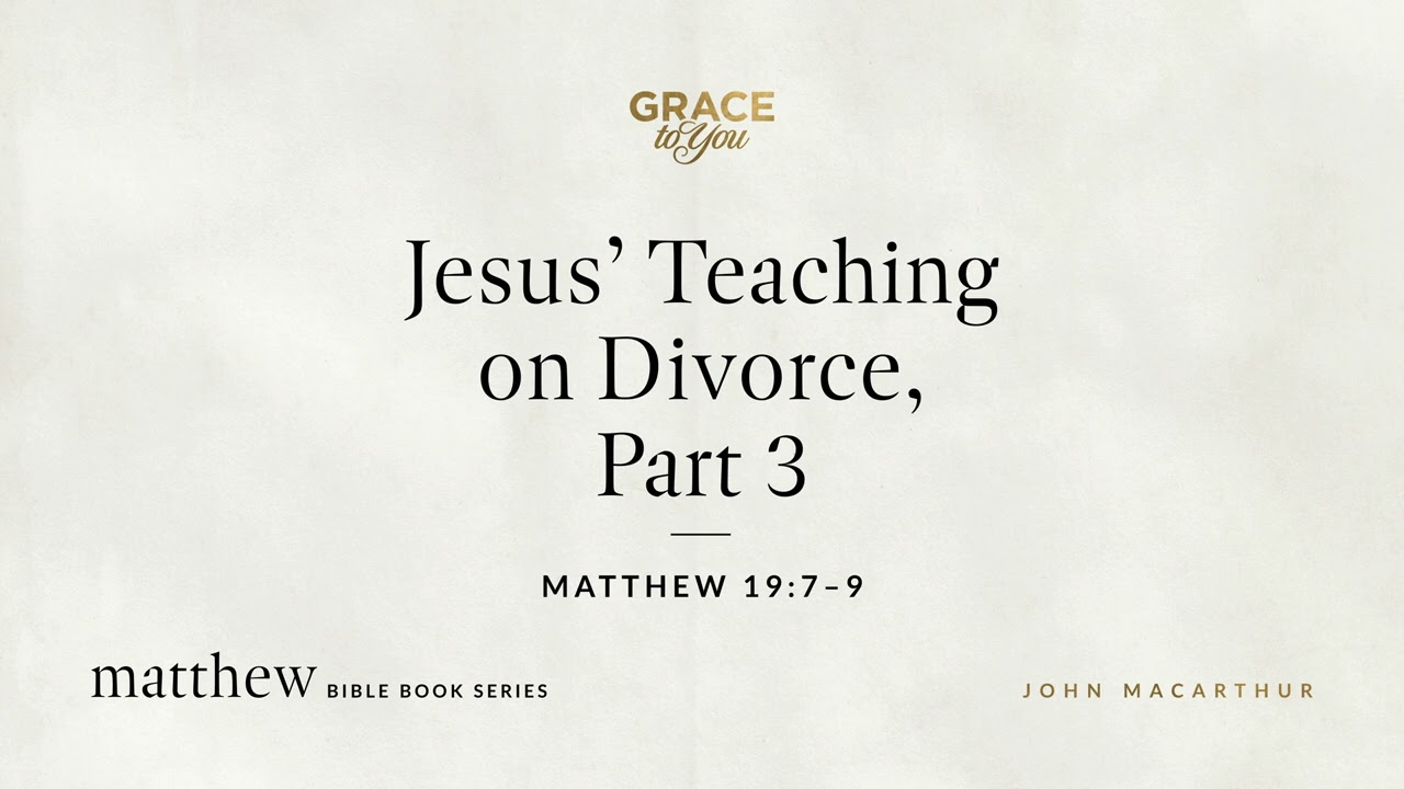 Jesus' Teaching on Divorce, Part 3 (Matthew 19:7–9) John MacArthur